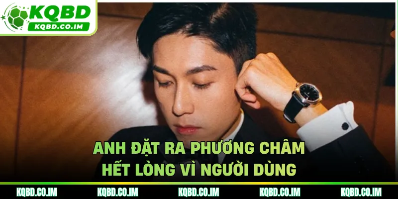 Anh đặt ra phương châm hết lòng vì người dùng