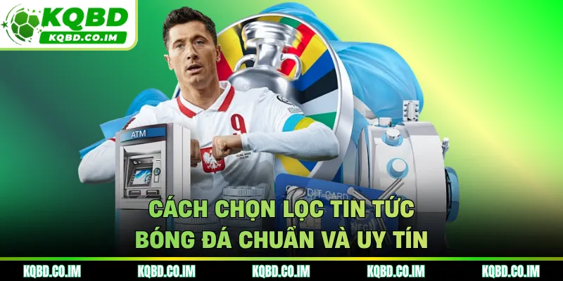 Cách chọn lọc tin tức bóng đá chuẩn và uy tín