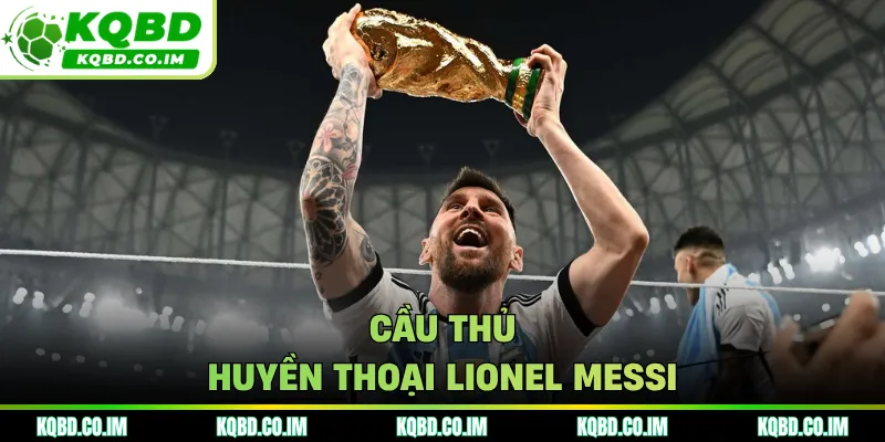 Cầu thủ huyền thoại Lionel Messi