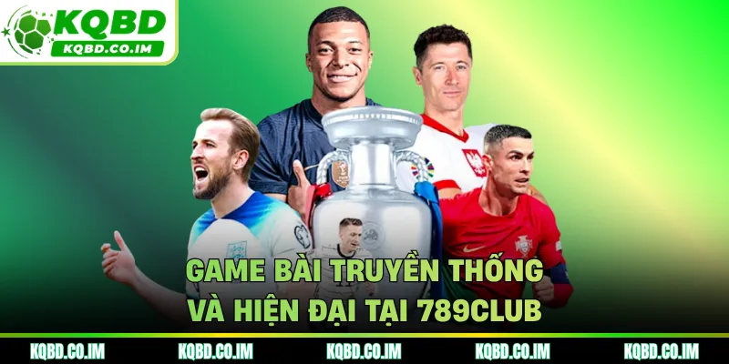 Game bài truyền thống và hiện đại tại 789CLUB