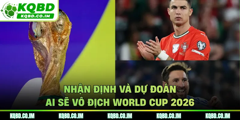 Nhận định và dự đoán ai sẽ vô địch World Cup 2026
