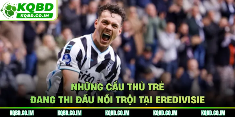 Những cầu thủ trẻ đang thi đấu nổi trội tại Eredivisie