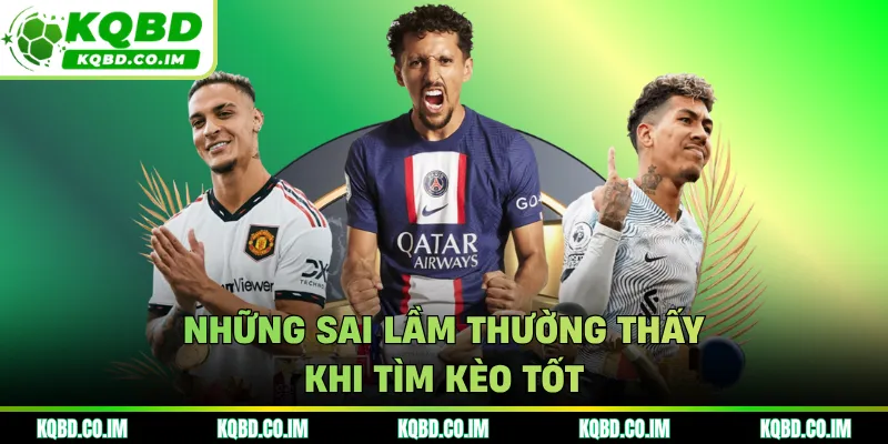 Những sai lầm thường thấy khi tìm kèo tốt