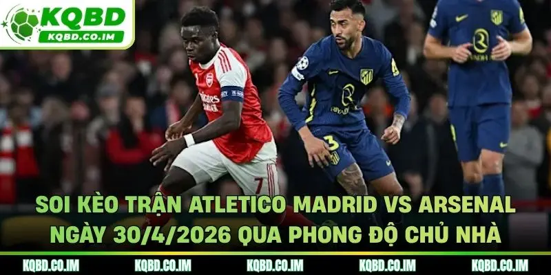 Soi kèo trận Atletico Madrid vs Arsenal ngày 30/4/2026 qua phong độ chủ nhà