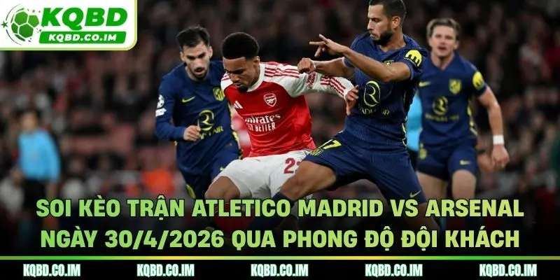 Soi kèo trận Atletico Madrid vs Arsenal ngày 30/4/2026 qua phong độ đội khách