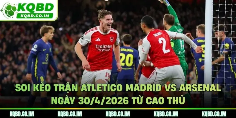 Soi kèo trận Atletico Madrid vs Arsenal ngày 30/4/2026 từ cao thủ