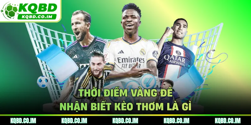 Thời điểm vàng để nhận biết kèo thơm là gì 