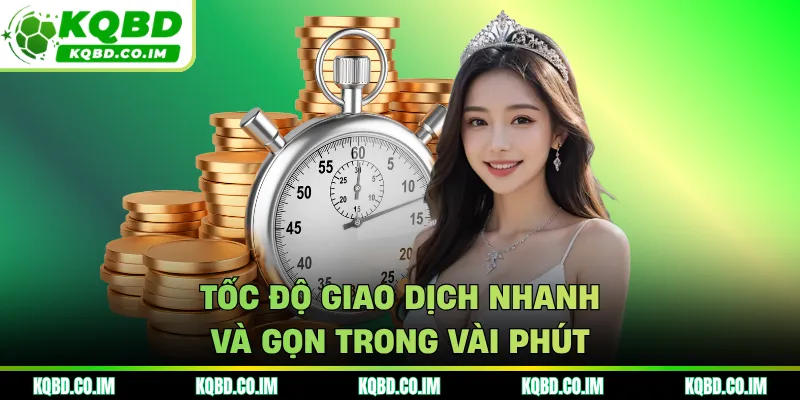 Tốc độ giao dịch nhanh và gọn trong vài phút