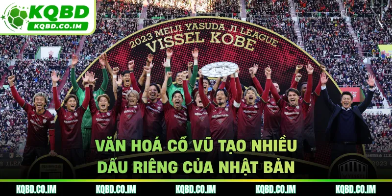 Văn hoá cổ vũ tạo nhiều dấu riêng của Nhật Bản