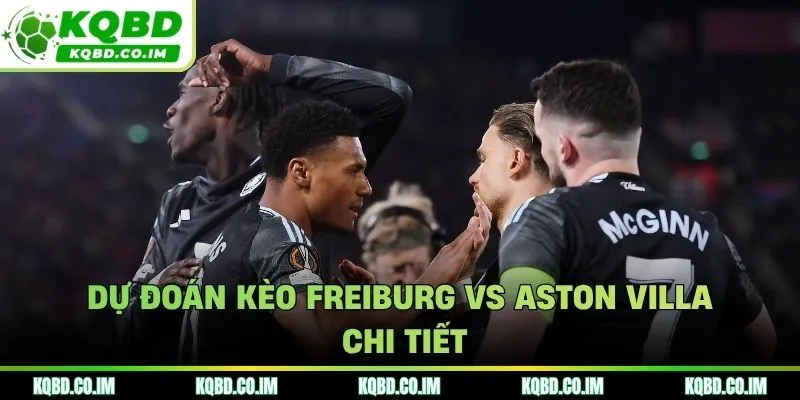 Góc nhìn chi tiết chuyên gia soi kèo Freiburg vs Aston Villa
