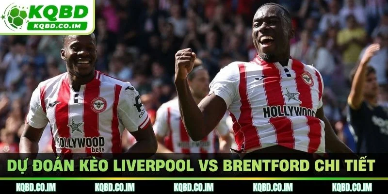 Dự đoán kèo Liverpool vs Brentford chi tiết