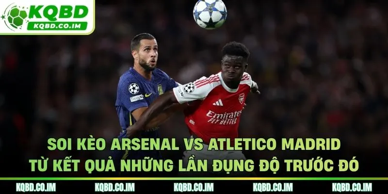 Soi kèo Arsenal vs Atletico Madrid từ thống kê gặp mặt