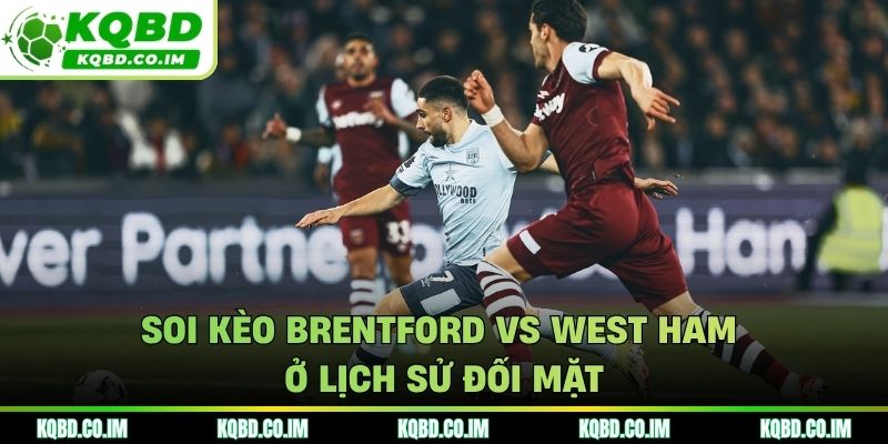 Soi kèo Brentford vs West Ham ở lịch sử đối mặt