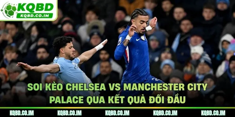 Soi kèo Chelsea vs Manchester City qua dữ liệu chạm mặt