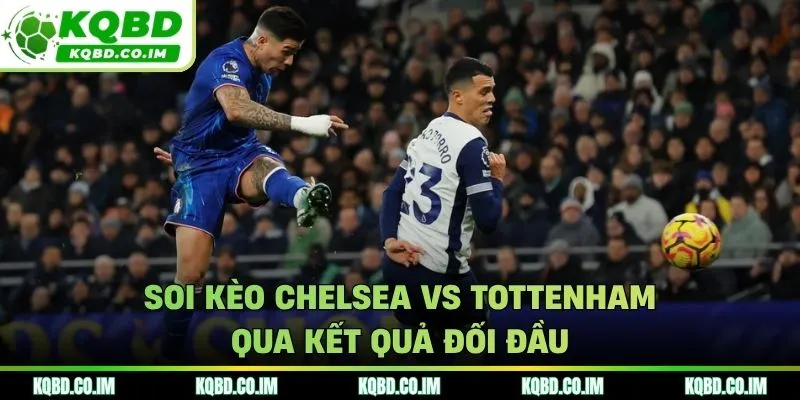 Soi kèo Chelsea vs Tottenham qua góc nhìn kết quả gặp nhau