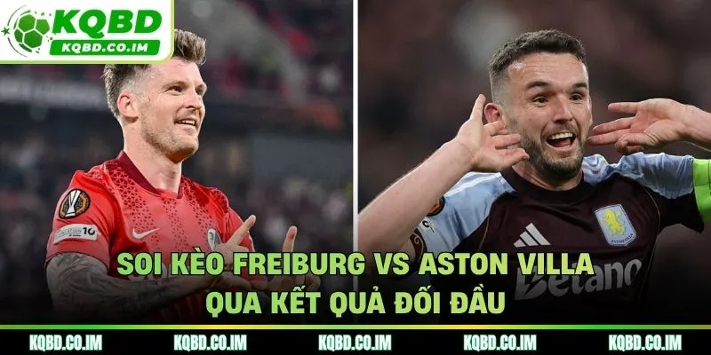 Freiburg vs Aston Villa chưa từng có cơ hội chạm mặt nhau