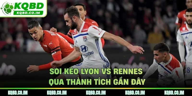 Soi kèo Lyon vs Rennes qua thành tích gần đây