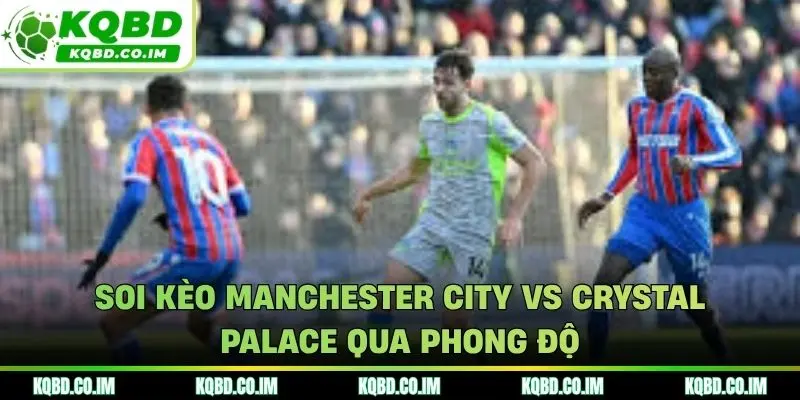 Soi kèo Manchester City vs Crystal Palace qua phong độ