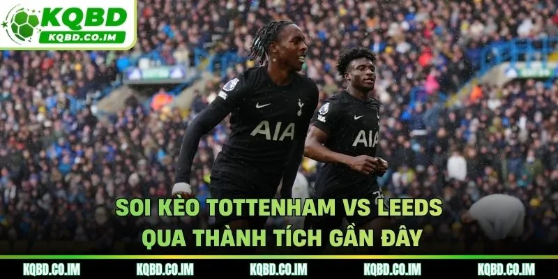 Soi kèo Tottenham vs Leeds qua thành tích gần đây