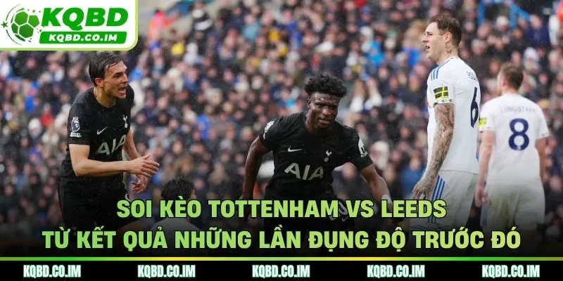 Soi kèo Tottenham vs Leeds từ kết quả đối đầu trước kia