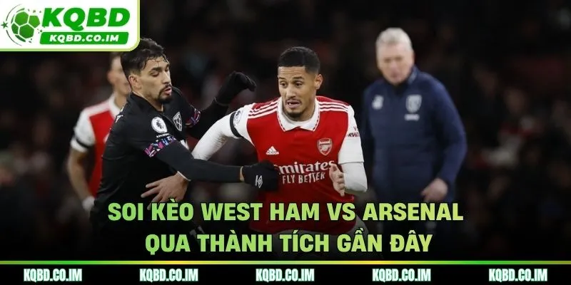 Soi kèo West Ham vs Arsenal qua yếu tố thành tích gần đây